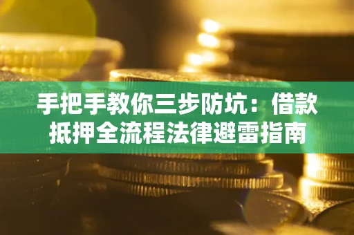 武汉手把手教你三步防坑：借款抵押全流程法律避雷指南
