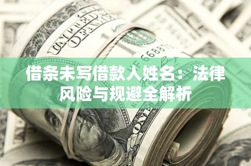 武汉借条未写借款人姓名：法律风险与规避全解析
