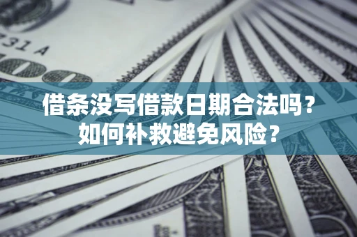 武汉借条没写借款日期合法吗？如何补救避免风险？