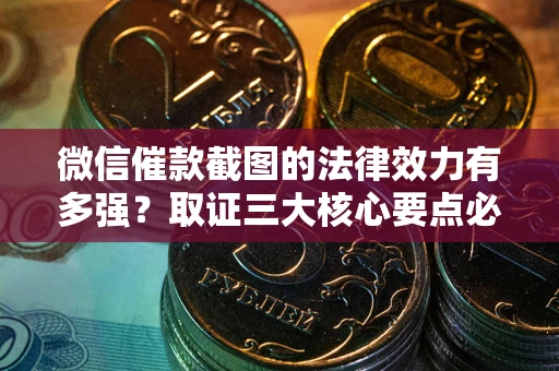 武汉微信催款截图的法律效力有多强？取证三大核心要点必须知道！