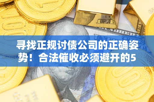 武汉寻找正规讨债公司的正确姿势！合法催收必须避开的5大雷区