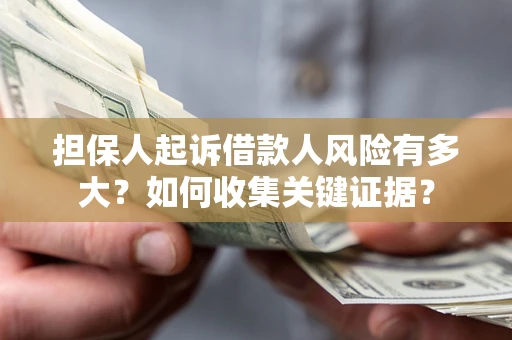 武汉担保人起诉借款人风险有多大？如何收集关键证据？
