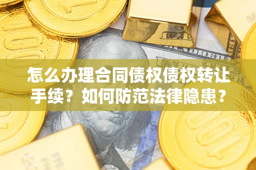 武汉怎么办理合同债权债权转让手续？如何防范法律隐患？