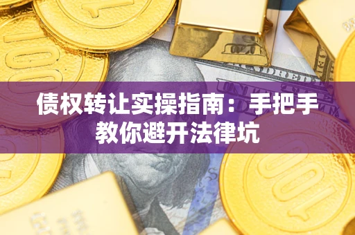 武汉债权转让实操指南：手把手教你避开法律坑