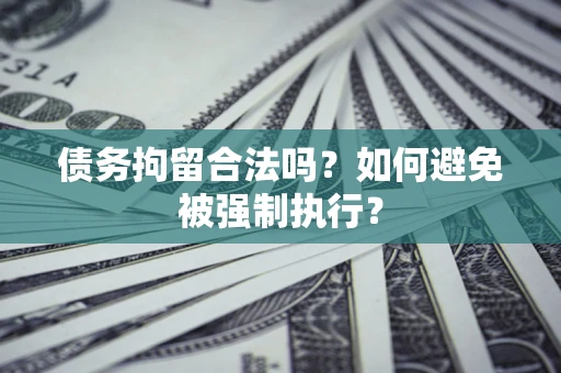 武汉债务拘留合法吗？如何避免被强制执行？