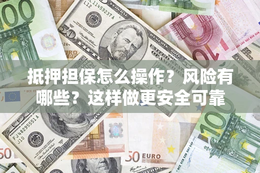 武汉抵押担保怎么操作？风险有哪些？这样做更安全可靠
