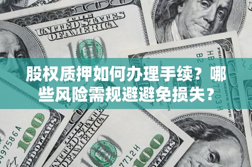 武汉股权质押如何办理手续？哪些风险需规避避免损失？