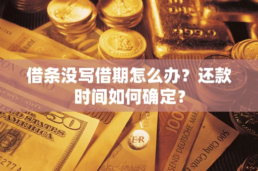 武汉借条没写借期怎么办？还款时间如何确定？