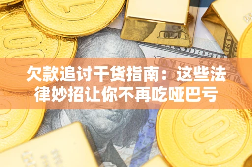 武汉欠款追讨干货指南：这些法律妙招让你不再吃哑巴亏