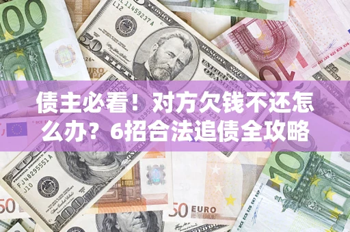 武汉债主必看！对方欠钱不还怎么办？6招合法追债全攻略