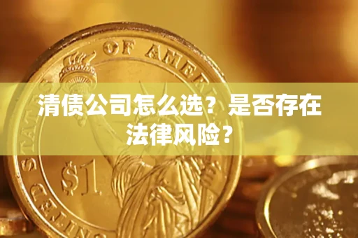 武汉清债公司怎么选？是否存在法律风险？