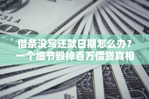 武汉借条没写还款日期怎么办？一个细节毁掉百万借贷真相