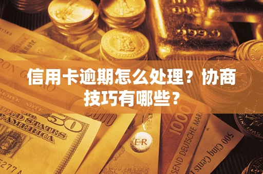 武汉信用卡逾期怎么处理？协商技巧有哪些？