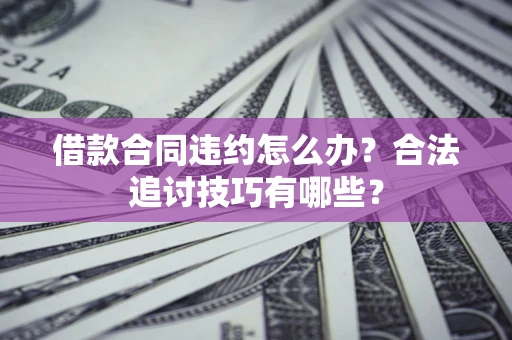 武汉借款合同违约怎么办？合法追讨技巧有哪些？