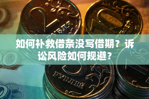 武汉如何补救借条没写借期？诉讼风险如何规避？