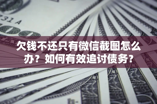 武汉欠钱不还只有微信截图怎么办？如何有效追讨债务？