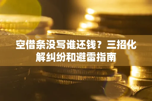 武汉空借条没写谁还钱？三招化解纠纷和避雷指南