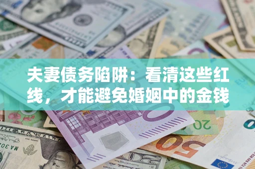 武汉夫妻债务陷阱：看清这些红线，才能避免婚姻中的金钱危机