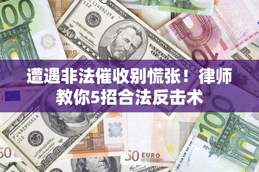 武汉遭遇非法催收别慌张！律师教你5招合法反击术