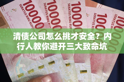 武汉清债公司怎么挑才安全?内行人教你避开三大致命坑 武汉清债公司怎么挑才安全?内行人教你避开三大致命坑