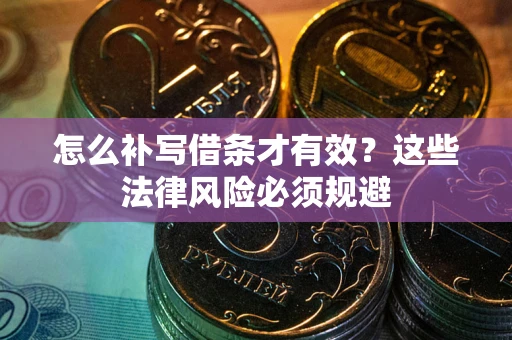 武汉怎么补写借条才有效？这些法律风险必须规避