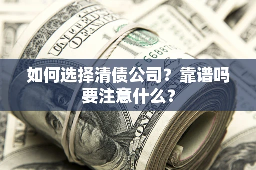 武汉如何选择清债公司？靠谱吗要注意什么？