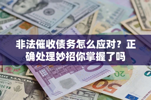 武汉非法催收债务怎么应对？正确处理妙招你掌握了吗