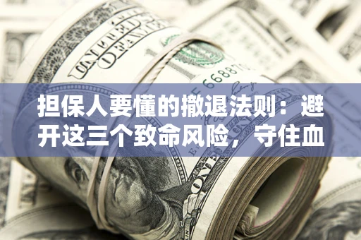 武汉担保人要懂的撤退法则：避开这三个致命风险，守住血汗钱