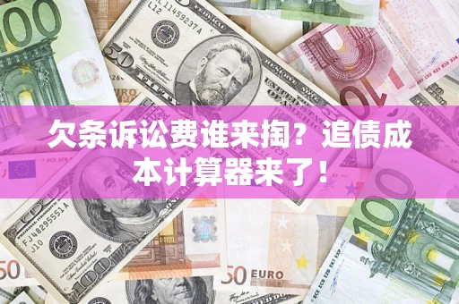 武汉欠条诉讼费谁来掏？追债成本计算器来了！