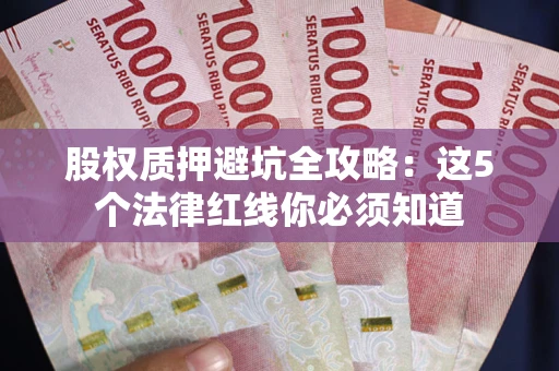 武汉股权质押避坑全攻略：这5个法律红线你必须知道