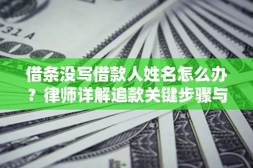 武汉借条没写借款人姓名怎么办？律师详解追款关键步骤与证据链构建