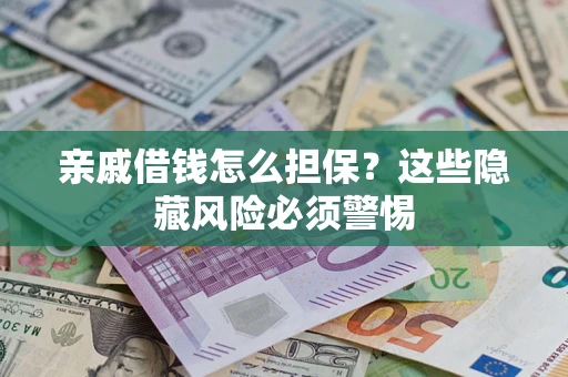 武汉亲戚借钱怎么担保？这些隐藏风险必须警惕