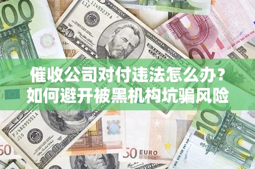 武汉催收公司对付违法怎么办？如何避开被黑机构坑骗风险