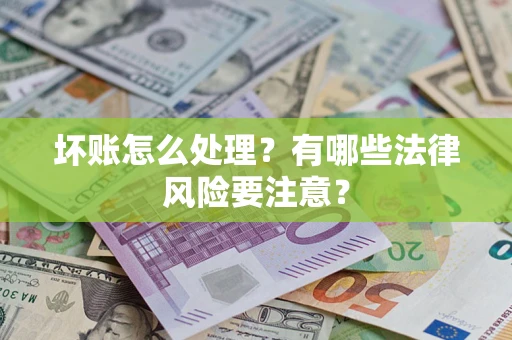 武汉坏账怎么处理？有哪些法律风险要注意？