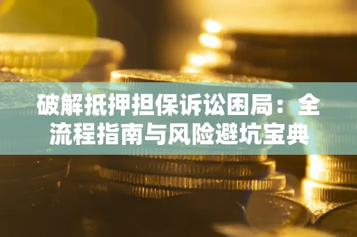 武汉破解抵押担保诉讼困局:全流程指南与风险避坑宝典 武汉破解抵押担保诉讼困局:全流程指南与风险避坑宝典