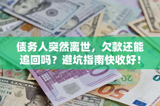 武汉债务人突然离世，欠款还能追回吗？避坑指南快收好！