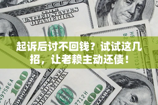 武汉起诉后讨不回钱？试试这几招，让老赖主动还债！
