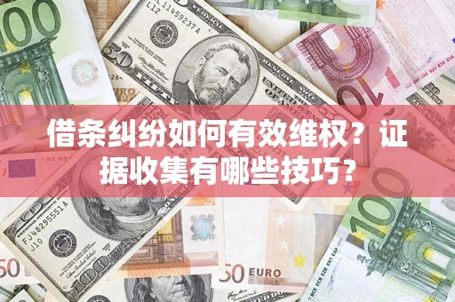 武汉借条纠纷如何有效维权？证据收集有哪些技巧？