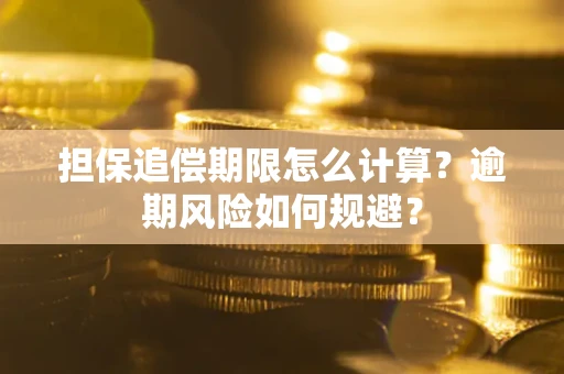 武汉担保追偿期限怎么计算？逾期风险如何规避？
