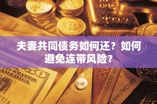 武汉夫妻共同债务如何还？如何避免连带风险？