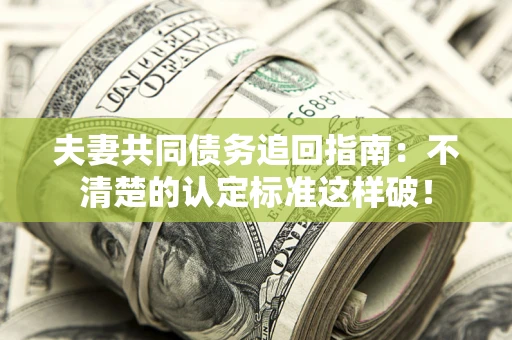 武汉夫妻共同债务追回指南：不清楚的认定标准这样破！