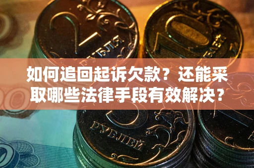 武汉如何追回起诉欠款？还能采取哪些法律手段有效解决？