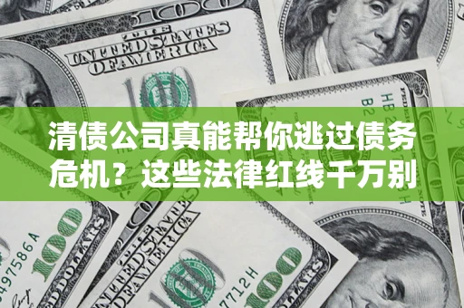 武汉清债公司真能帮你逃过债务危机？这些法律红线千万别踩