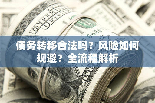武汉债务转移合法吗？风险如何规避？全流程解析