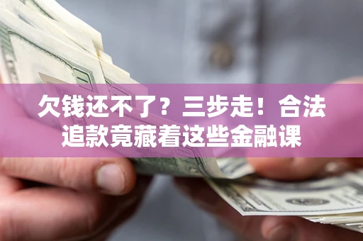 武汉欠钱还不了？三步走！合法追款竟藏着这些金融课