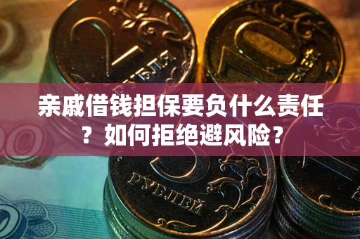武汉亲戚借钱担保要负什么责任？如何拒绝避风险？