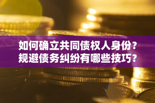 武汉如何确立共同债权人身份？规避债务纠纷有哪些技巧？