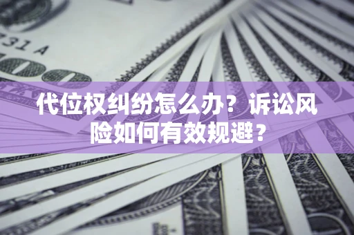 武汉代位权纠纷怎么办？诉讼风险如何有效规避？