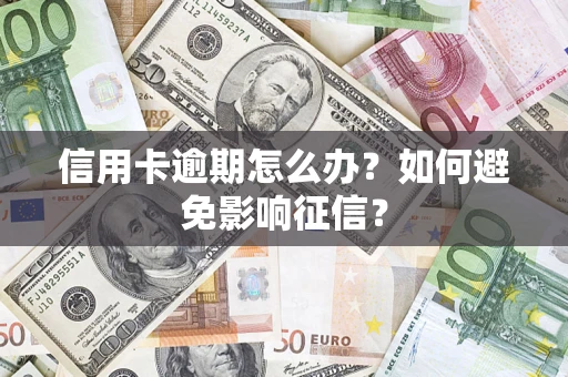 武汉信用卡逾期怎么办？如何避免影响征信？