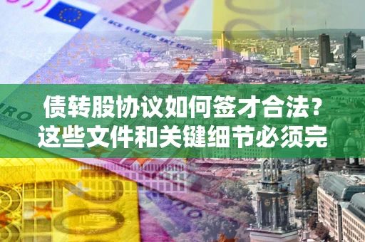 武汉债转股协议如何签才合法？这些文件和关键细节必须完整